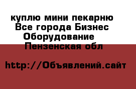 куплю мини-пекарню - Все города Бизнес » Оборудование   . Пензенская обл.